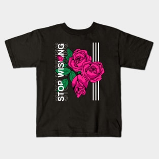 Roses : Stop Wishing Kids T-Shirt